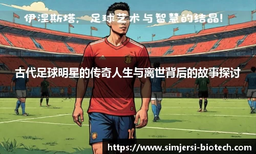 古代足球明星的传奇人生与离世背后的故事探讨
