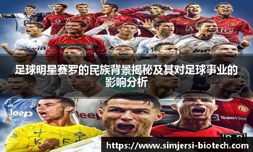 足球明星赛罗的民族背景揭秘及其对足球事业的影响分析